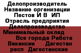 Делопроизводитель › Название организации ­ Пестов И.В, ИП › Отрасль предприятия ­ Делопроизводство › Минимальный оклад ­ 26 000 - Все города Работа » Вакансии   . Дагестан респ.,Дагестанские Огни г.